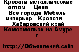 Кровати металлические оптом. › Цена ­ 2 200 - Все города Мебель, интерьер » Кровати   . Хабаровский край,Комсомольск-на-Амуре г.